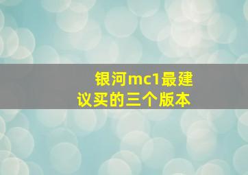 银河mc1最建议买的三个版本