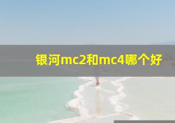 银河mc2和mc4哪个好