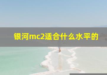 银河mc2适合什么水平的