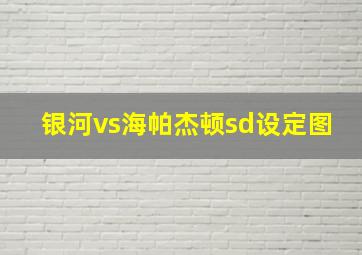 银河vs海帕杰顿sd设定图