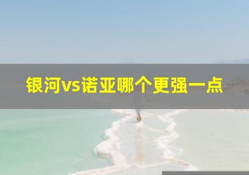 银河vs诺亚哪个更强一点