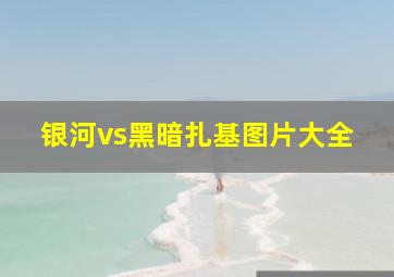 银河vs黑暗扎基图片大全