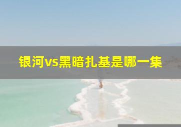 银河vs黑暗扎基是哪一集