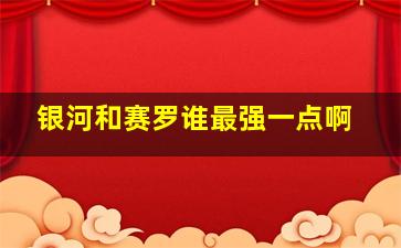 银河和赛罗谁最强一点啊