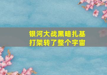 银河大战黑暗扎基打架转了整个宇宙