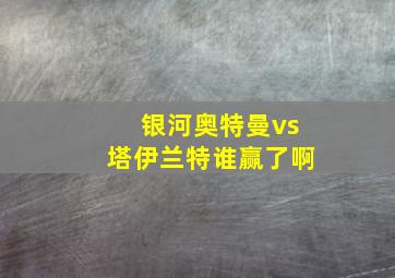 银河奥特曼vs塔伊兰特谁赢了啊