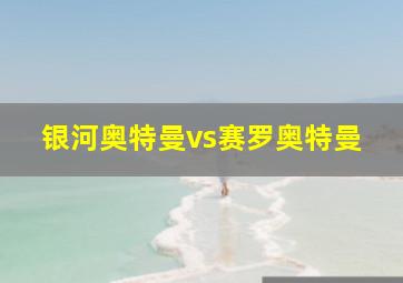 银河奥特曼vs赛罗奥特曼