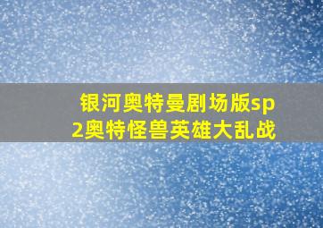 银河奥特曼剧场版sp2奥特怪兽英雄大乱战