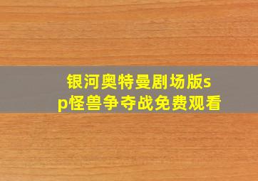 银河奥特曼剧场版sp怪兽争夺战免费观看