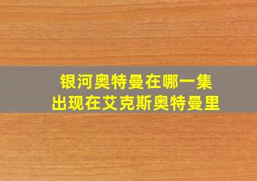 银河奥特曼在哪一集出现在艾克斯奥特曼里