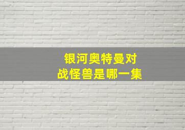 银河奥特曼对战怪兽是哪一集