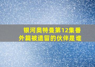 银河奥特曼第12集番外篇被遗留的伙伴是谁