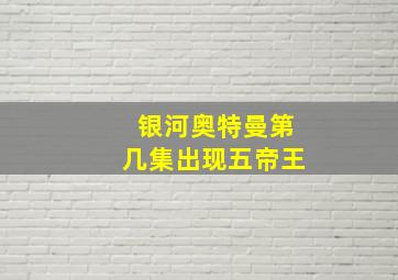 银河奥特曼第几集出现五帝王