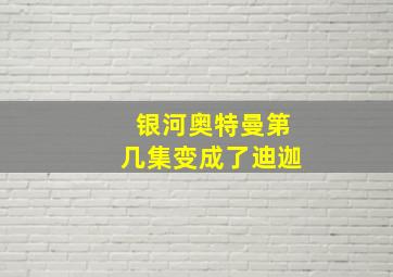 银河奥特曼第几集变成了迪迦