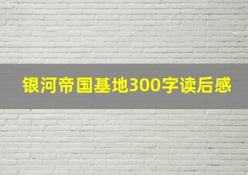 银河帝国基地300字读后感