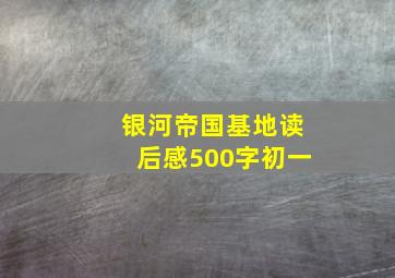 银河帝国基地读后感500字初一