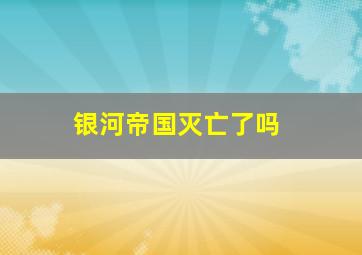 银河帝国灭亡了吗