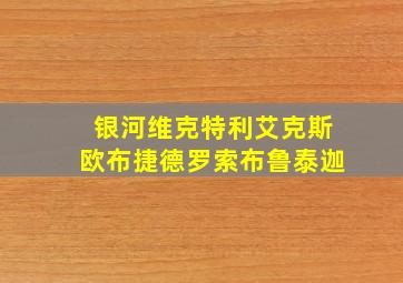 银河维克特利艾克斯欧布捷德罗索布鲁泰迦