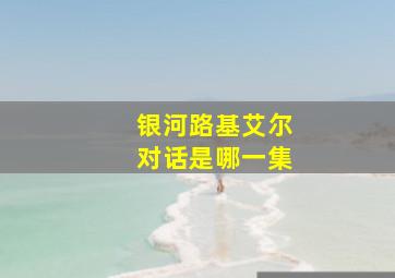 银河路基艾尔对话是哪一集