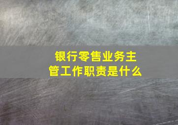 银行零售业务主管工作职责是什么