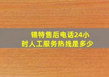 锡特售后电话24小时人工服务热线是多少