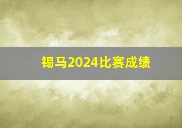 锡马2024比赛成绩