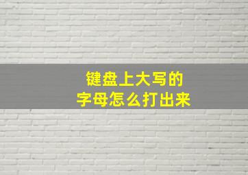 键盘上大写的字母怎么打出来