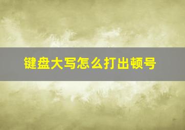 键盘大写怎么打出顿号