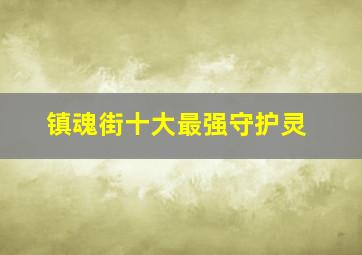 镇魂街十大最强守护灵