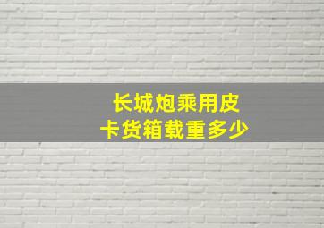 长城炮乘用皮卡货箱载重多少