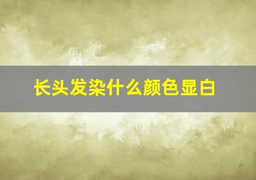 长头发染什么颜色显白