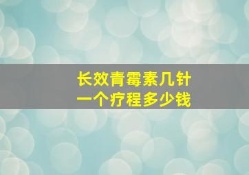 长效青霉素几针一个疗程多少钱