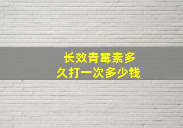 长效青霉素多久打一次多少钱