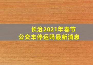 长治2021年春节公交车停运吗最新消息