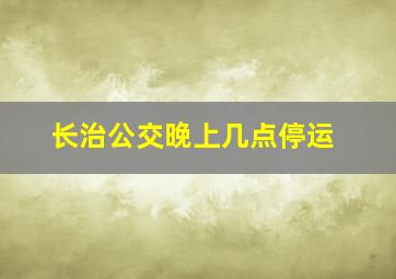 长治公交晚上几点停运