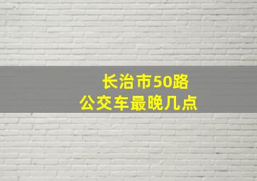 长治市50路公交车最晚几点