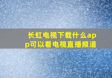 长虹电视下载什么app可以看电视直播频道