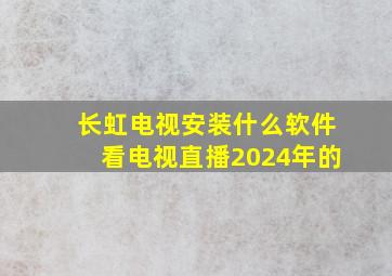 长虹电视安装什么软件看电视直播2024年的