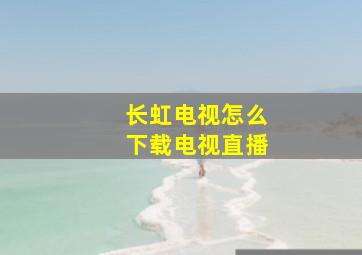 长虹电视怎么下载电视直播