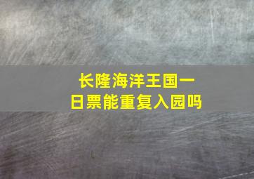 长隆海洋王国一日票能重复入园吗