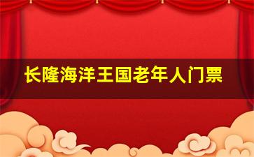 长隆海洋王国老年人门票