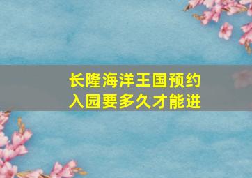 长隆海洋王国预约入园要多久才能进