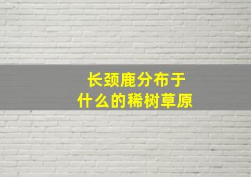 长颈鹿分布于什么的稀树草原