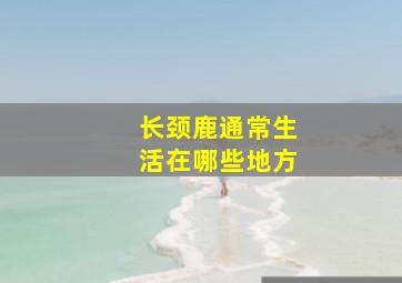 长颈鹿通常生活在哪些地方