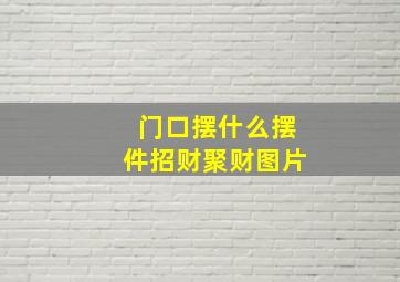 门口摆什么摆件招财聚财图片