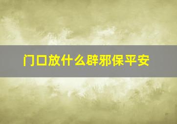 门口放什么辟邪保平安