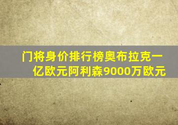 门将身价排行榜奥布拉克一亿欧元阿利森9000万欧元