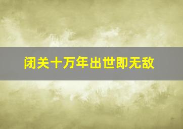 闭关十万年出世即无敌