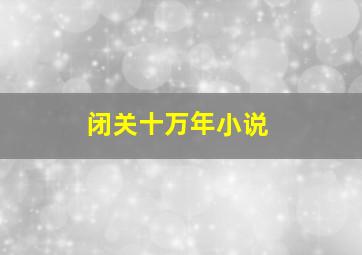 闭关十万年小说