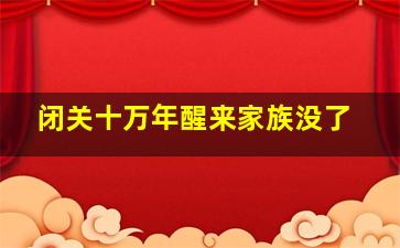 闭关十万年醒来家族没了